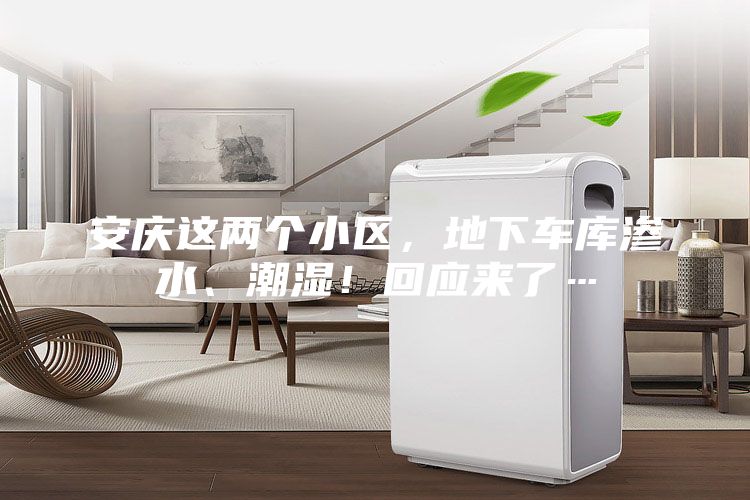 安慶這兩個小區，地下車庫滲水、潮濕！回應來了…