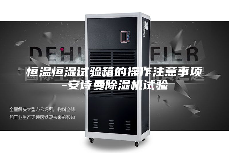 恒溫恒濕試驗(yàn)箱的操作注意事項(xiàng)-安詩(shī)曼除濕機(jī)試驗(yàn)
