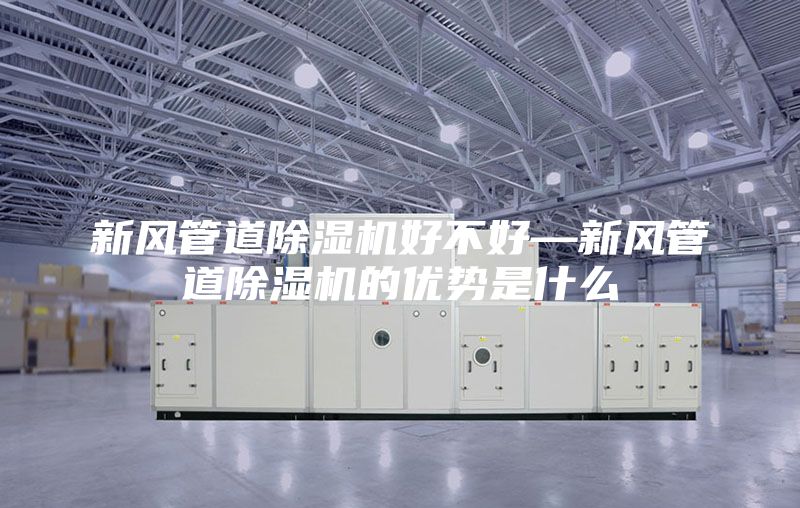 新風管道除濕機好不好—新風管道除濕機的優勢是什么