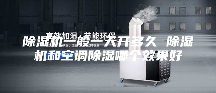 除濕機(jī)一般一天開多久 除濕機(jī)和空調(diào)除濕哪個(gè)效果好