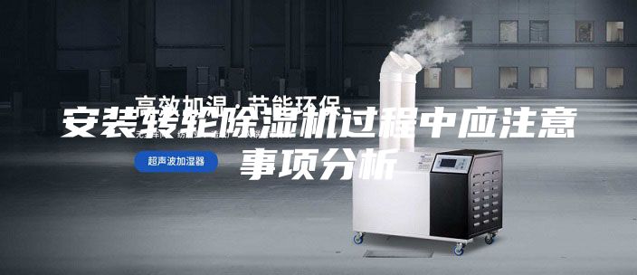 安裝轉輪除濕機過程中應注意事項分析