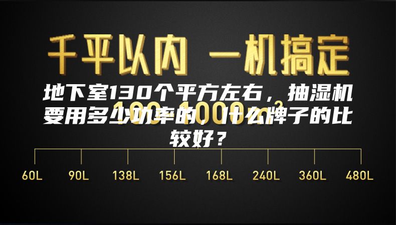 地下室130個(gè)平方左右，抽濕機(jī)要用多少功率的，什么牌子的比較好？