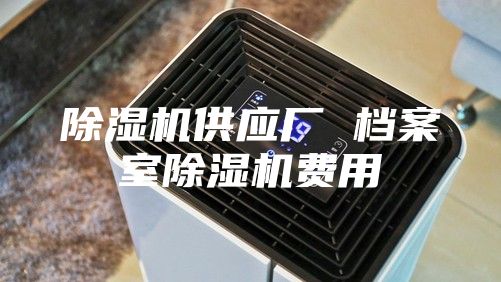 除濕機供應(yīng)廠 檔案室除濕機費用
