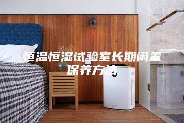 恒溫恒濕試驗(yàn)室長期閑置保養(yǎng)方法