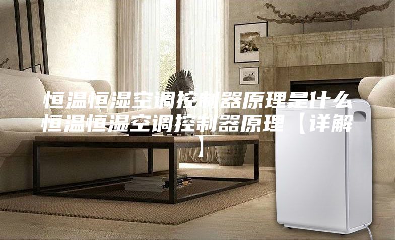 恒溫恒濕空調(diào)控制器原理是什么恒溫恒濕空調(diào)控制器原理【詳解】