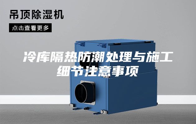 冷庫隔熱防潮處理與施工細(xì)節(jié)注意事項
