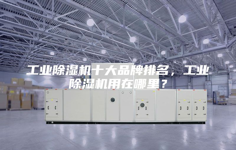 工業除濕機十大品牌排名，工業除濕機用在哪里？