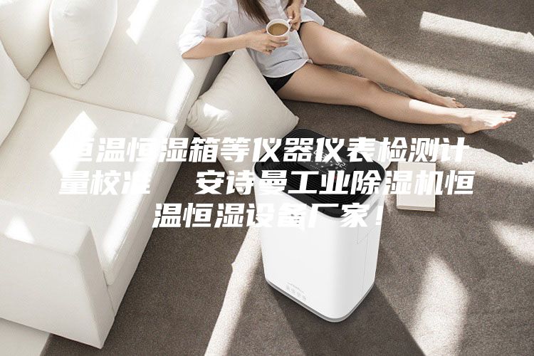 恒溫恒濕箱等儀器儀表檢測計量校準  安詩曼工業除濕機恒溫恒濕設備廠家！