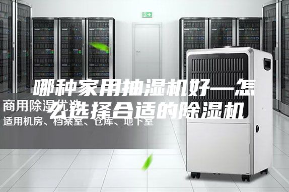 哪種家用抽濕機好—怎么選擇合適的除濕機