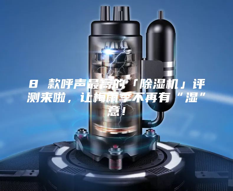 8 款呼聲最高的「除濕機(jī)」評測來啦,讓梅雨季不再有“濕”意!