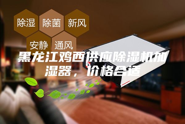 黑龍江雞西供應除濕機加濕器,價格合適