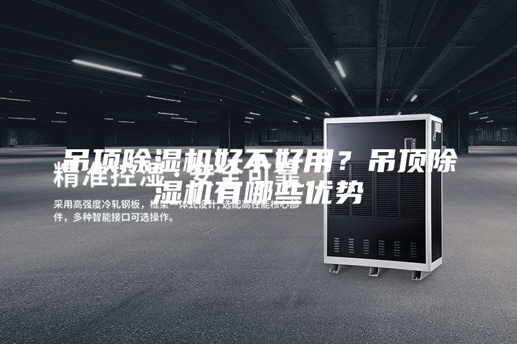 吊頂除濕機(jī)好不好用？吊頂除濕機(jī)有哪些優(yōu)勢(shì)