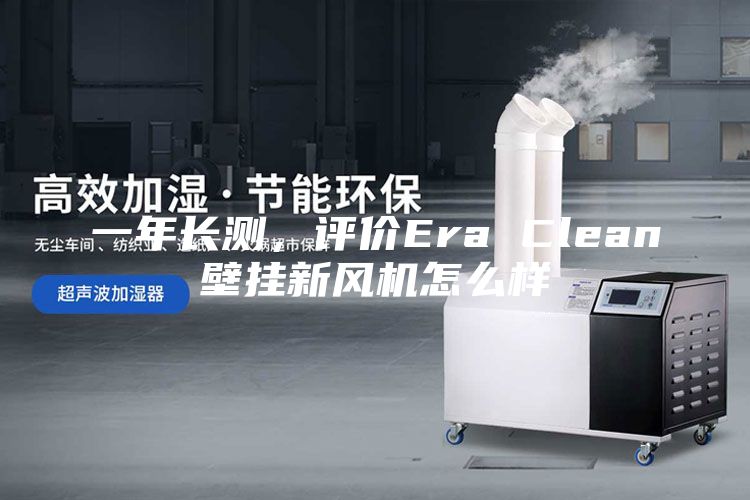 一年長測，評價Era Clean壁掛新風(fēng)機(jī)怎么樣