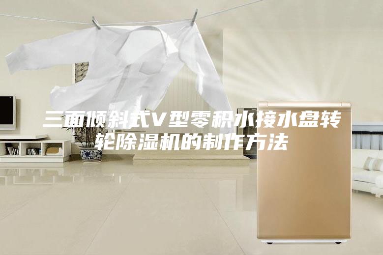 三面傾斜式V型零積水接水盤轉(zhuǎn)輪除濕機的制作方法