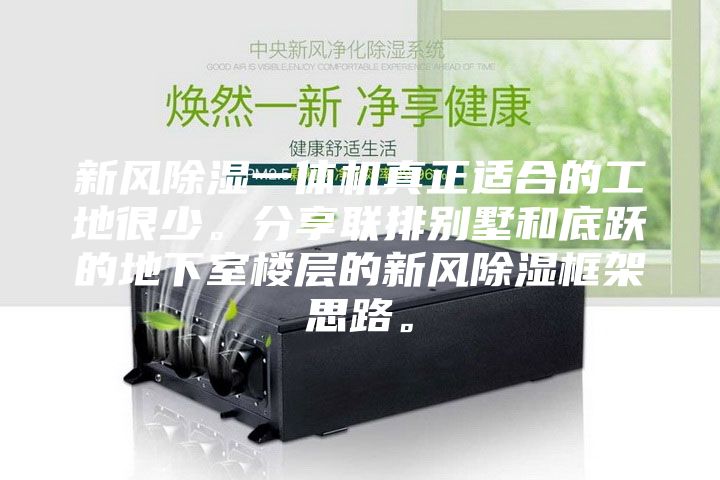 新風(fēng)除濕一體機(jī)真正適合的工地很少。分享聯(lián)排別墅和底躍的地下室樓層的新風(fēng)除濕框架思路。