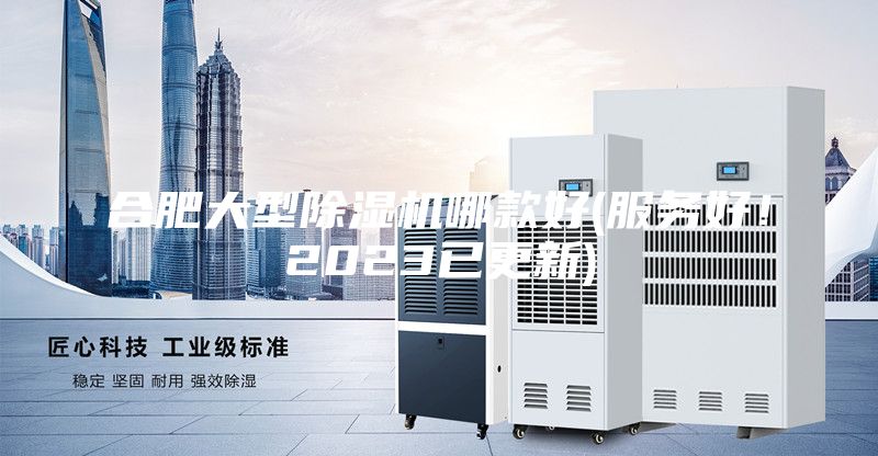 合肥大型除濕機(jī)哪款好(服務(wù)好！2023已更新)