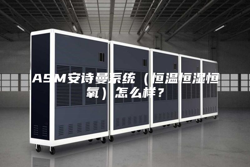 ASM安詩曼系統（恒溫恒濕恒氧）怎么樣？