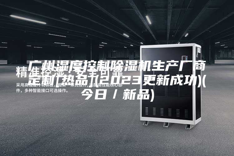 廣州濕度控制除濕機(jī)生產(chǎn)廠商定制[熱品](2023更新成功)(今日／新品)