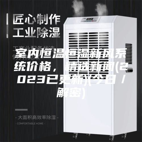 室內恒溫恒濕新風系統價格，精選新聞(2023已更新)(今日／解密)