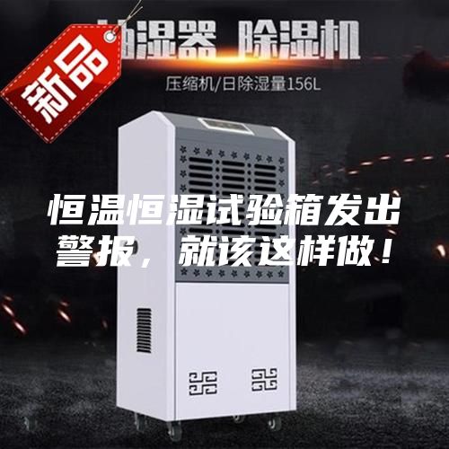 恒溫恒濕試驗箱發出警報，就該這樣做！