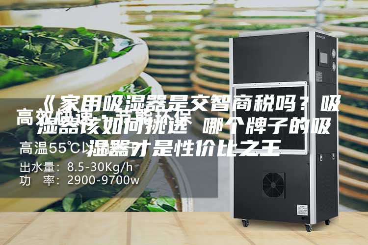 《家用吸濕器是交智商稅嗎？吸濕器該如何挑選 哪個牌子的吸濕器才是性價比之王