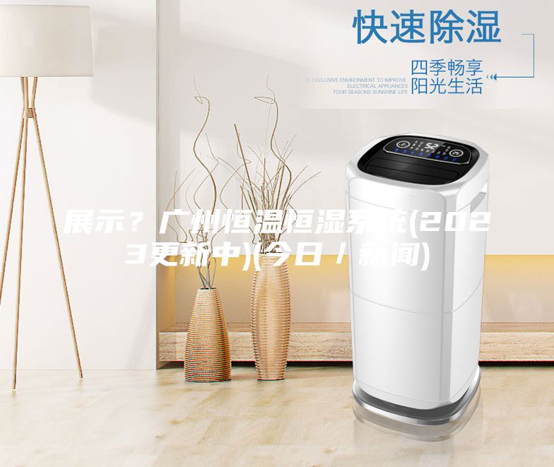 展示?廣州恒溫恒濕系統(2023更新中)(今日/新聞)