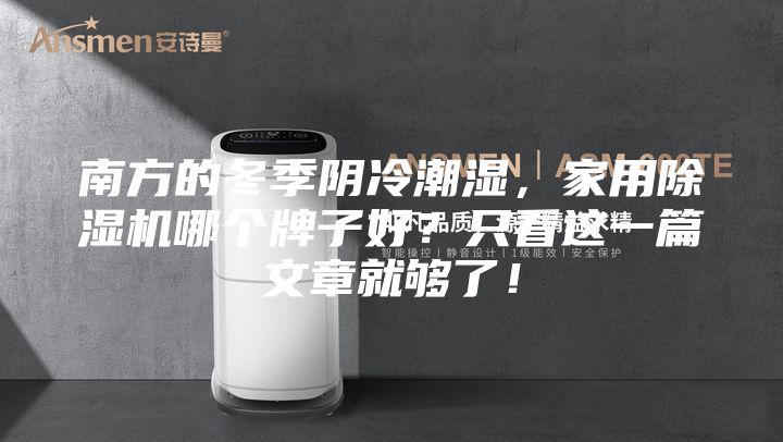 南方的冬季陰冷潮濕，家用除濕機哪個牌子好？只看這一篇文章就夠了！