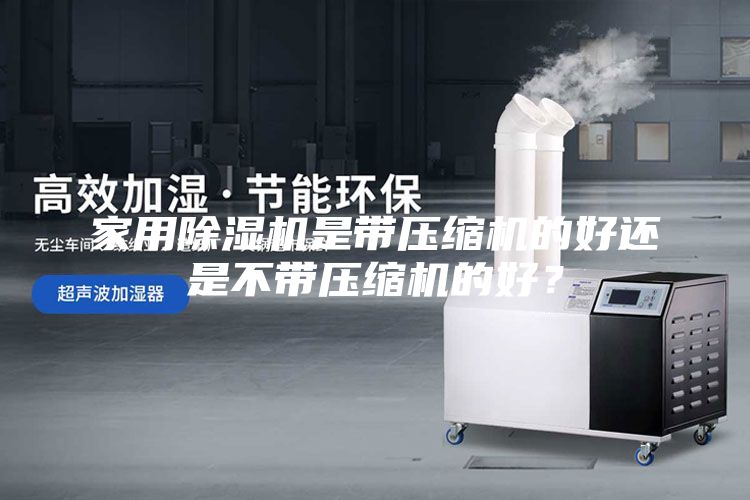 家用除濕機是帶壓縮機的好還是不帶壓縮機的好？