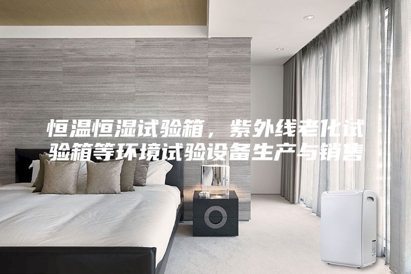 恒溫恒濕試驗(yàn)箱，紫外線老化試驗(yàn)箱等環(huán)境試驗(yàn)設(shè)備生產(chǎn)與銷售
