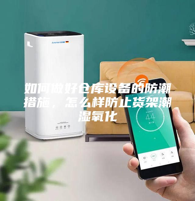 如何做好倉庫設備的防潮措施，怎么樣防止貨架潮濕氧化