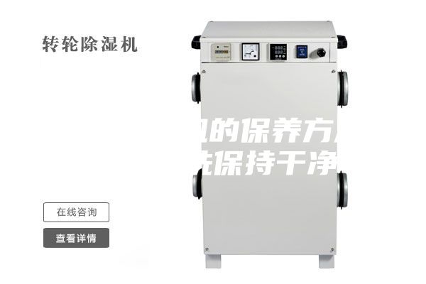 轉(zhuǎn)輪除濕機(jī)的保養(yǎng)方法,經(jīng)常清洗保持干凈