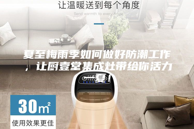 夏至梅雨季如何做好防潮工作，讓廚壹堂集成灶帶給你活力一夏！