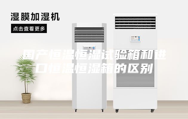 國產(chǎn)恒溫恒濕試驗箱和進口恒溫恒濕箱的區(qū)別