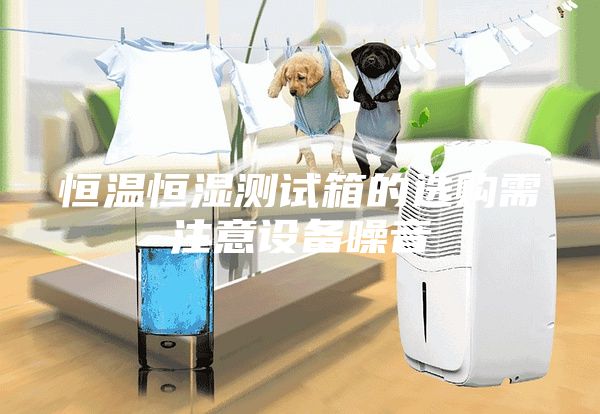 恒溫恒濕測試箱的選購需注意設備噪音