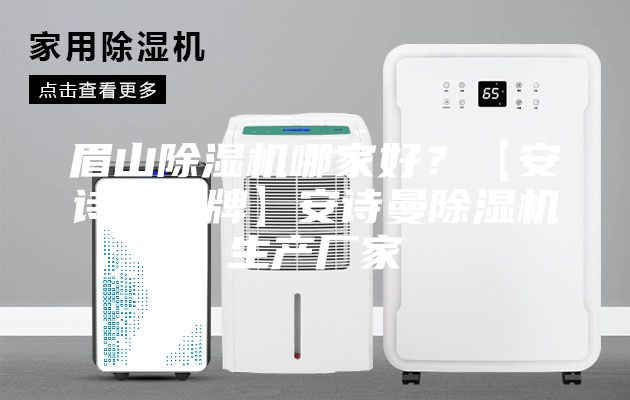 眉山除濕機哪家好？【安詩曼品牌】安詩曼除濕機生產(chǎn)廠家