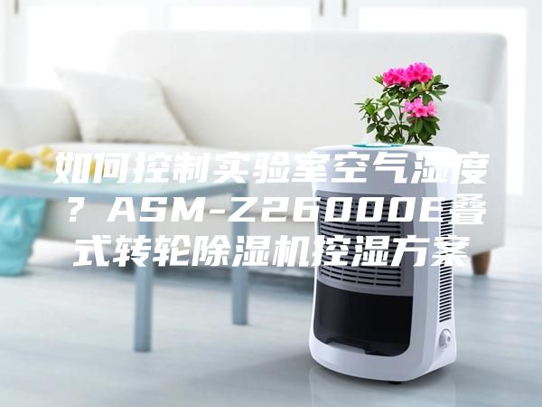 如何控制實驗室空氣濕度？ASM-Z26000E疊式轉輪除濕機控濕方案