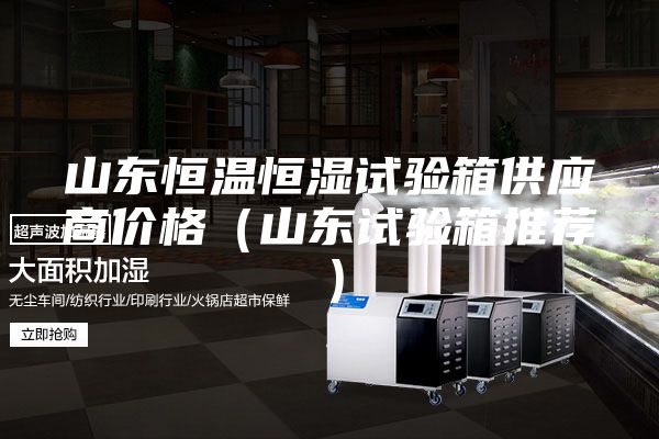 山東恒溫恒濕試驗箱供應商價格（山東試驗箱推薦）