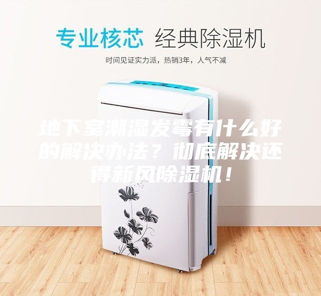 地下室潮濕發(fā)霉有什么好的解決辦法？徹底解決還得新風除濕機！