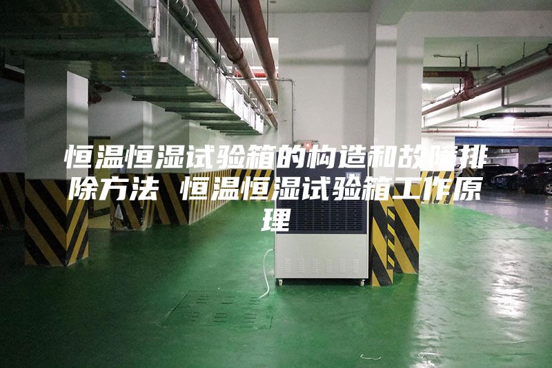恒溫恒濕試驗箱的構造和故障排除方法 恒溫恒濕試驗箱工作原理