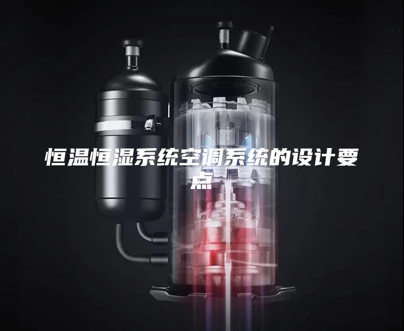 恒溫恒濕系統(tǒng)空調(diào)系統(tǒng)的設(shè)計(jì)要點(diǎn)
