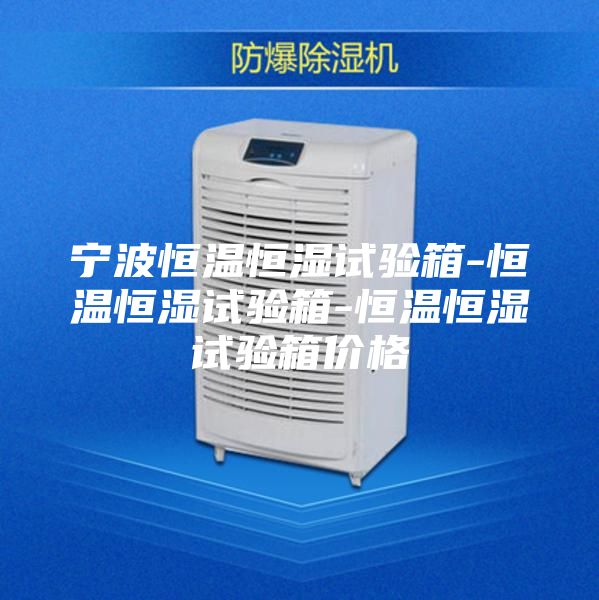 寧波恒溫恒濕試驗箱-恒溫恒濕試驗箱-恒溫恒濕試驗箱價格