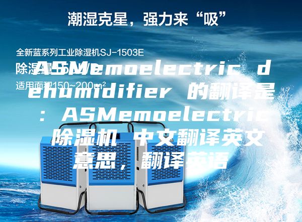 ASMemoelectric dehumidifier 的翻譯是：ASMemoelectric 除濕機(jī) 中文翻譯英文意思，翻譯英語