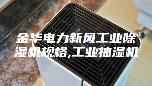 金華電力新風工業除濕機規格,工業抽濕機