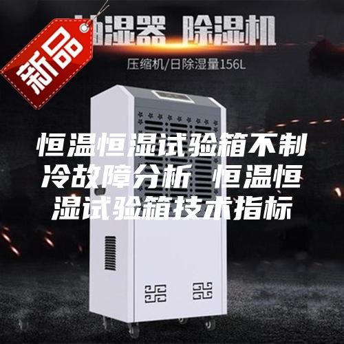 恒溫恒濕試驗(yàn)箱不制冷故障分析 恒溫恒濕試驗(yàn)箱技術(shù)指標(biāo)