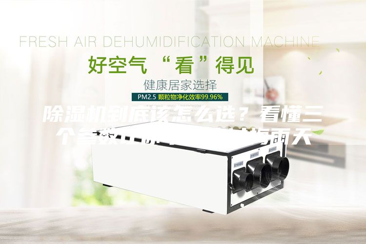 除濕機到底該怎么選？看懂三個參數讓你幸福度過梅雨天