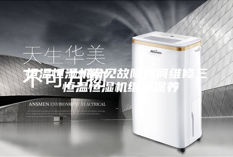 恒溫恒濕機(jī)常見(jiàn)故障如何維修三 恒溫恒濕機(jī)維修保養(yǎng)