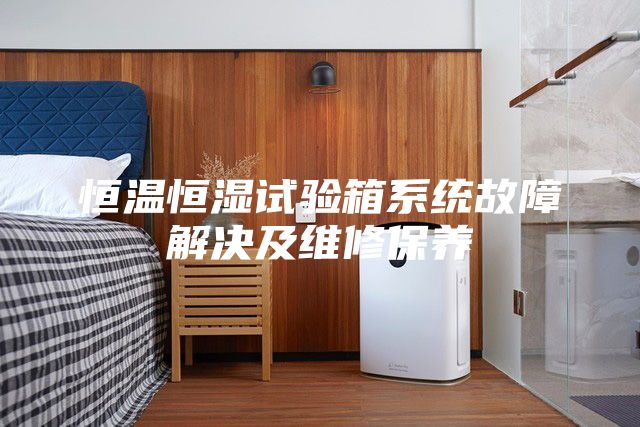 恒溫恒濕試驗箱系統故障解決及維修保養