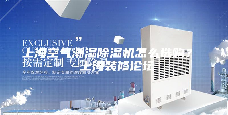 上海空氣潮濕除濕機(jī)怎么選購(gòu)? -上海裝修論壇