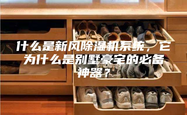 什么是新風除濕機系統，它為什么是別墅豪宅的必備神器？