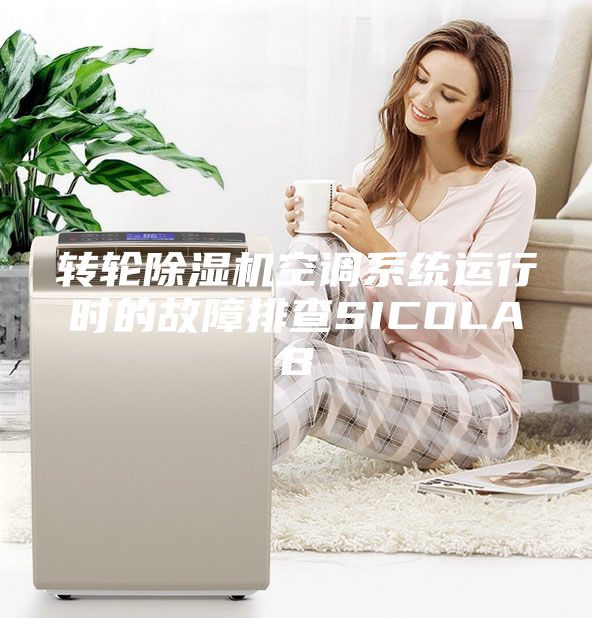 轉輪除濕機空調系統(tǒng)運行時的故障排查SICOLAB